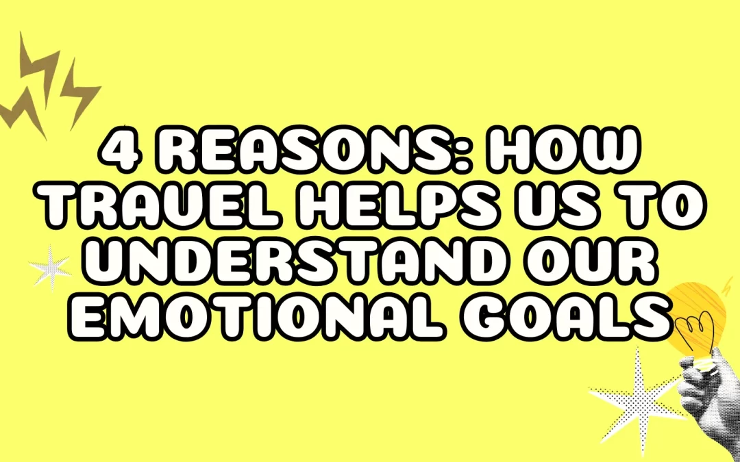 4 Reasons: How Travel Helps us to Understand our Emotional Goals