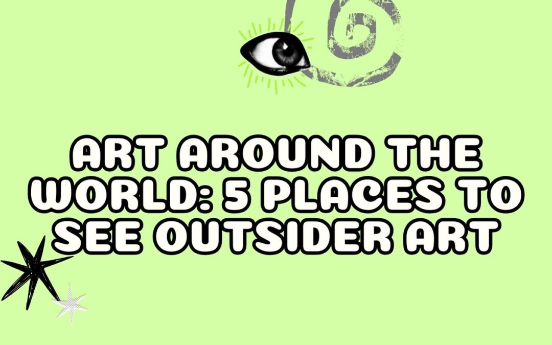 Art Around the World: 5 Places to see Outsider Art