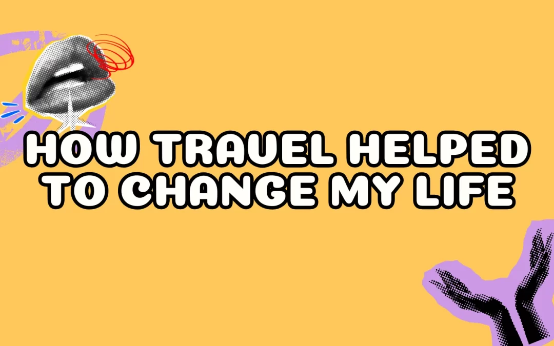 How Travel Helped to Change My Life