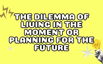 The Dilemma of Living in the Moment or Planning for the Future