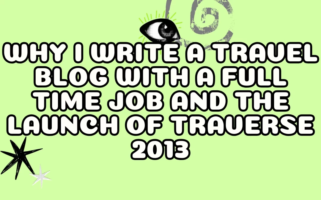 Why I Write a Travel Blog with a Full Time Job and the Launch of Traverse 2013