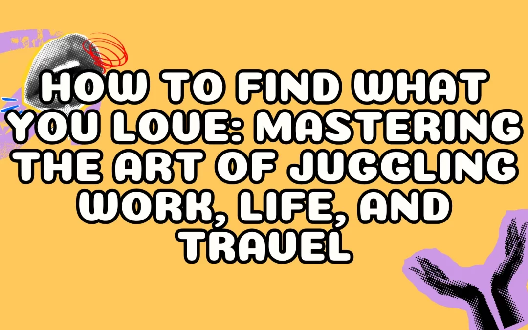 How to Find What You Love: Mastering the Art of Juggling Work, Life, and Travel