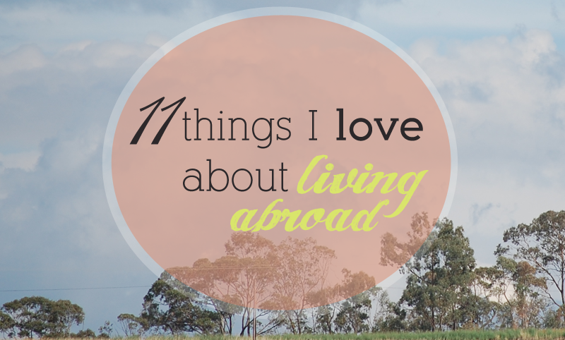 11 Things I Love About Living Abroad