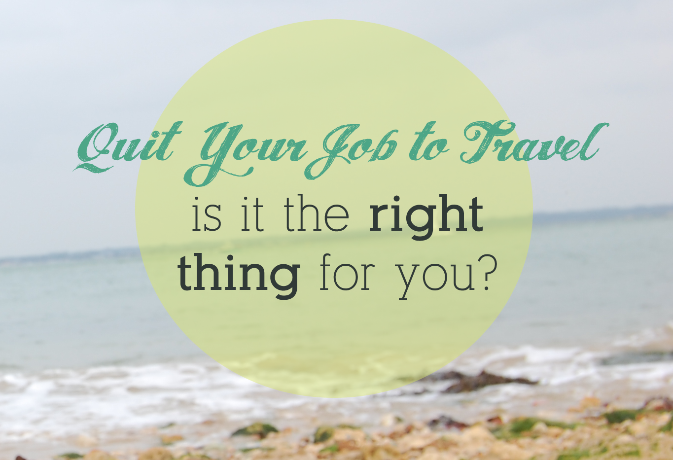Quit Your Job to Travel: Is It The Right Thing For You?