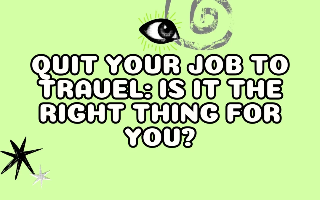 Quit Your Job to Travel: Is It The Right Thing For You?