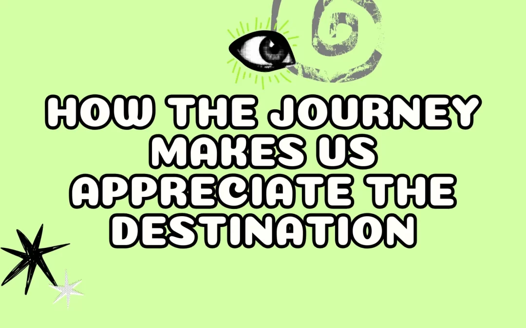 How the Journey Makes us Appreciate the Destination