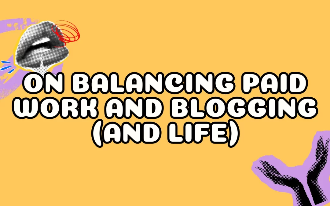 On Balancing Paid Work and Blogging (and Life)