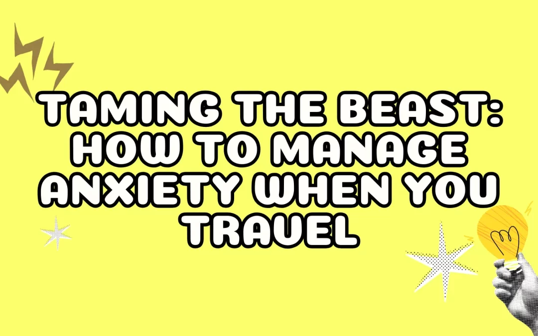 Taming the Beast: How to Manage Anxiety When You Travel