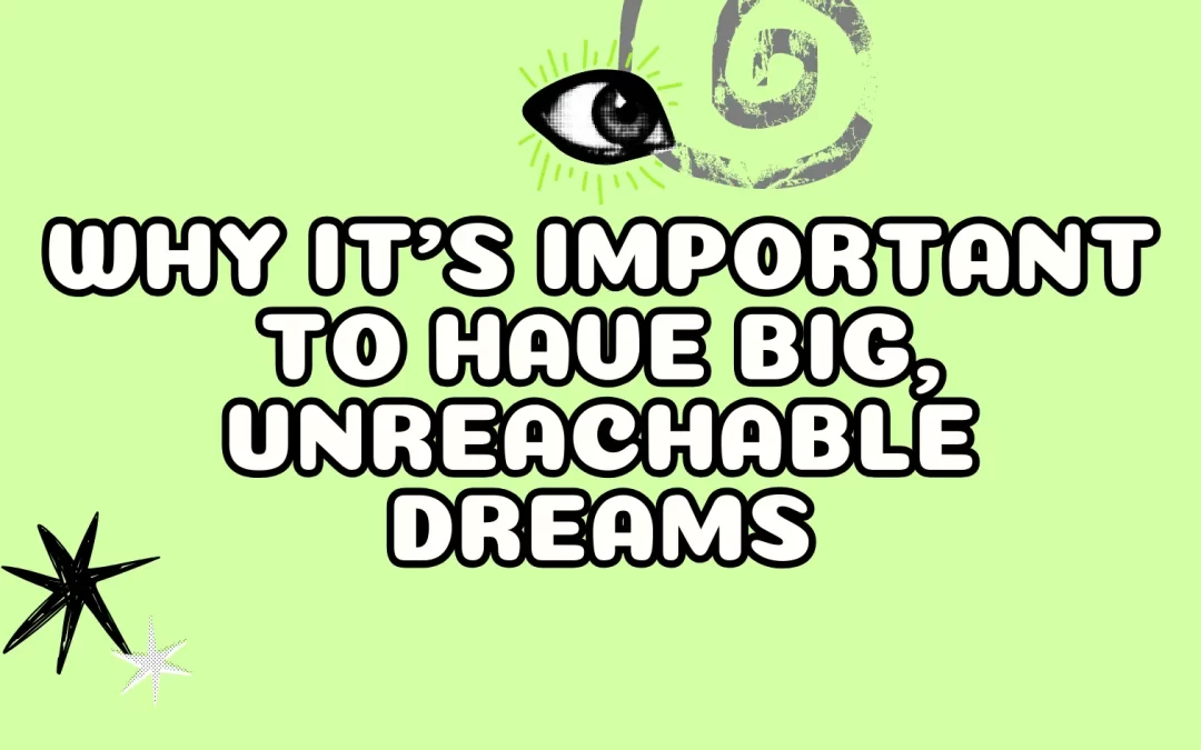 Why It’s Important to Have Big, Unreachable Dreams