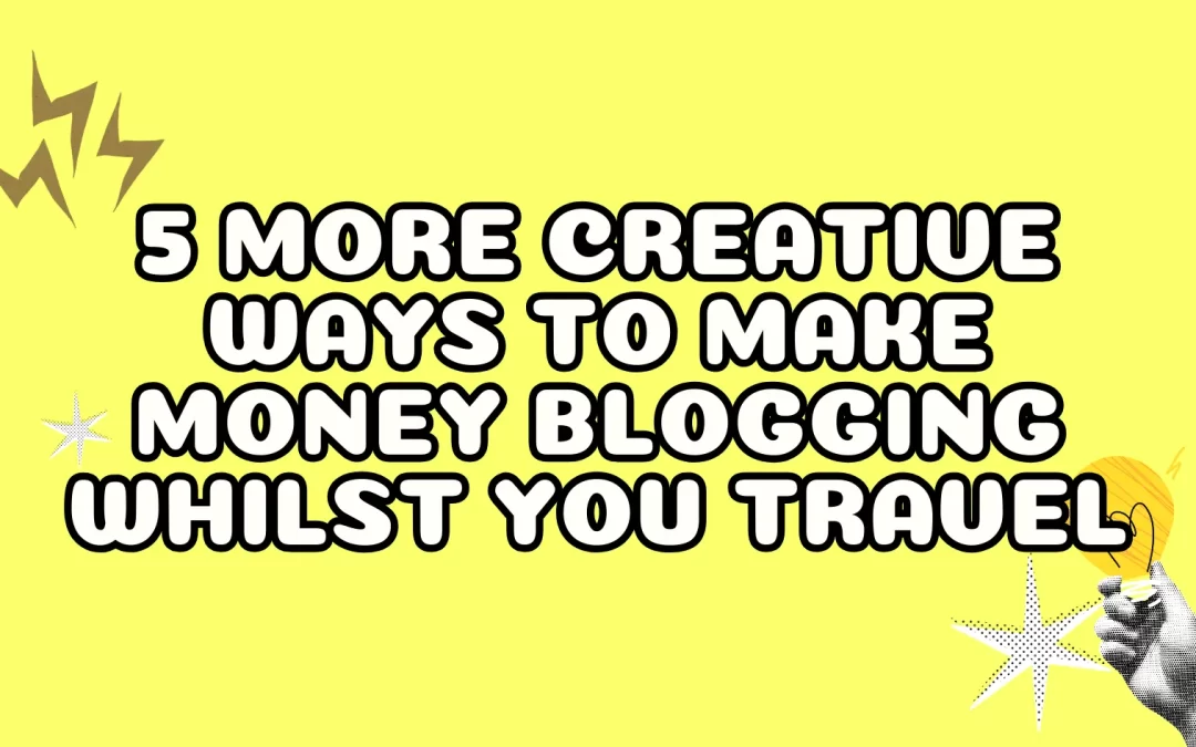 5 More Creative Ways to Make Money Blogging Whilst You Travel