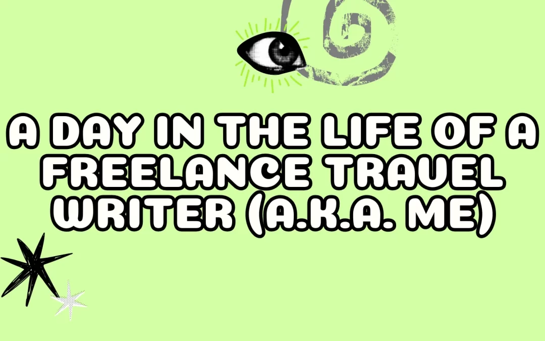 A Day in the Life of a Freelance Travel Writer (A.K.A. Me)