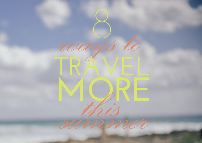 8 Easy Ways to Travel More This Summer