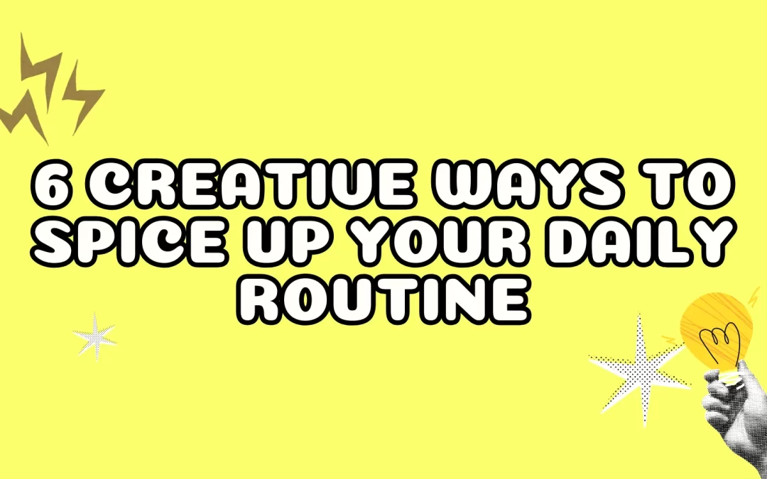 6 Creative Ways to Spice Up Your Daily Routine