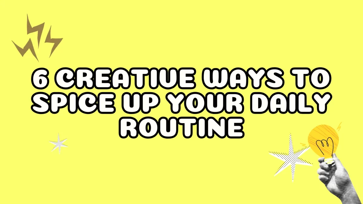 6 Creative Ways to Spice Up Your Daily Routine