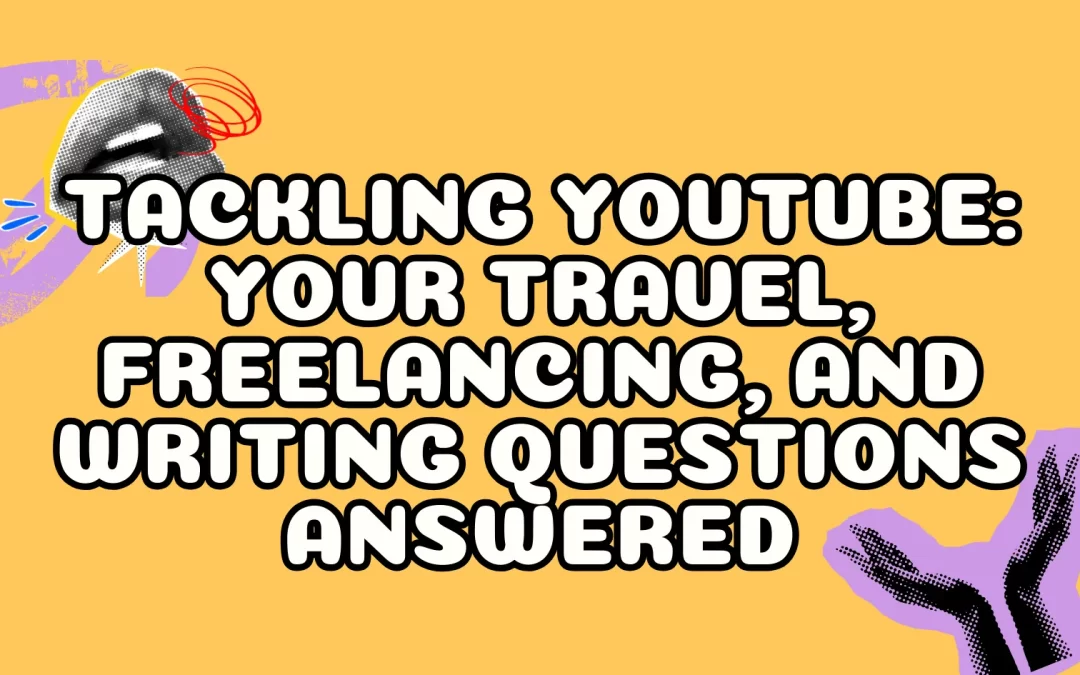 Tackling YouTube: Your Travel, Freelancing, and Writing Questions Answered