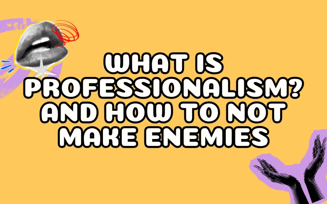 What is Professionalism? And How to Not Make Enemies