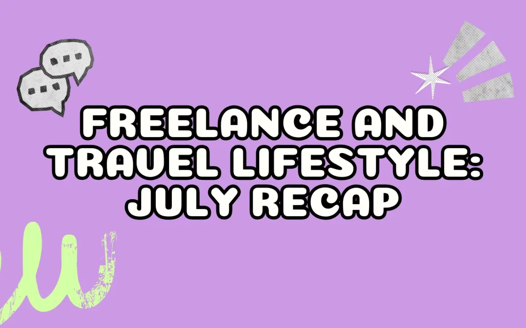 Freelance and Travel Lifestyle: July Recap