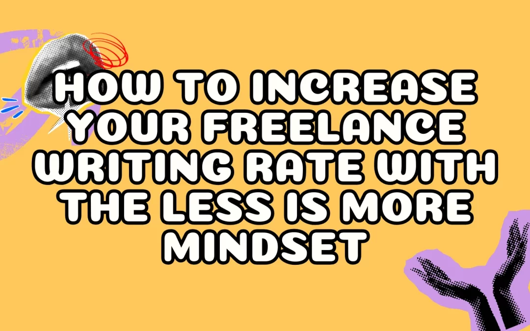 How to Increase Your Freelance Writing Rate With the Less is More Mindset