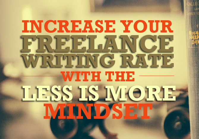 How to Increase Your Freelance Writing Rate With the Less is More Mindset