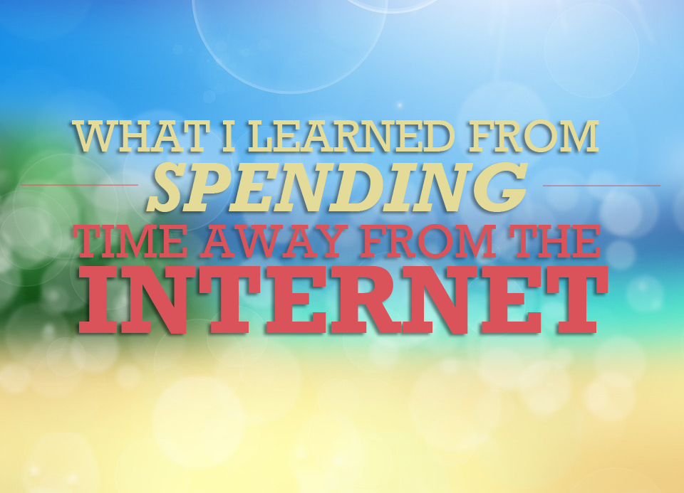 What I Learned From Spending Time Away From the Internet (Sort Of)