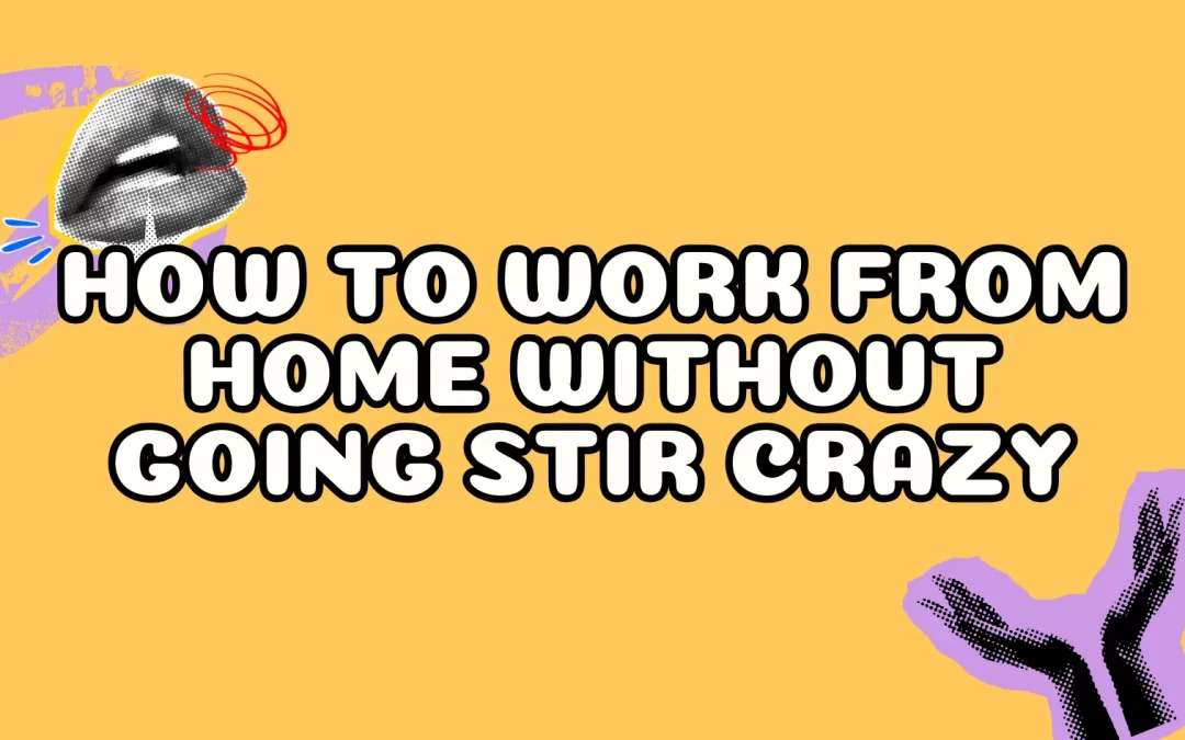 How to Work From Home Without Going Stir Crazy