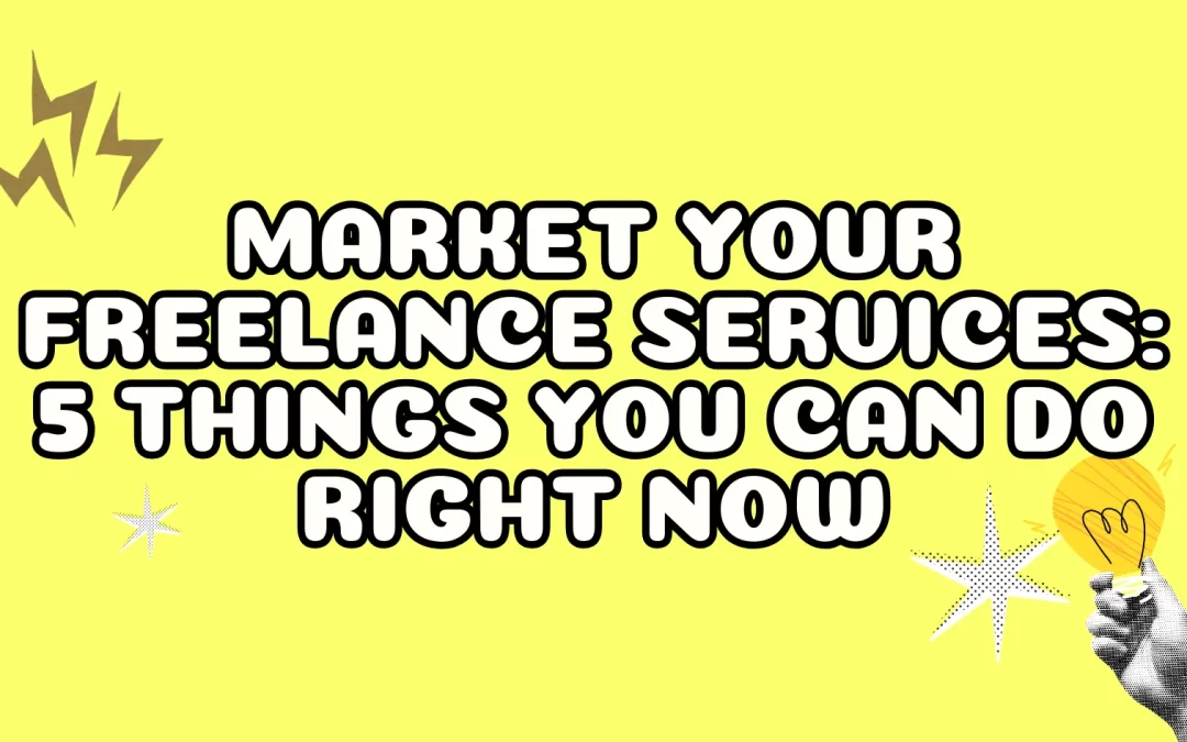 Market Your Freelance Services: 5 Things You Can do Right Now