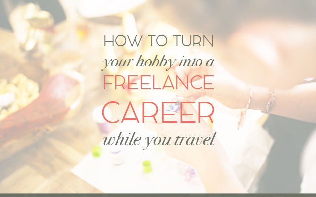 How to Turn Your Hobby into a Freelance Career While You Travel