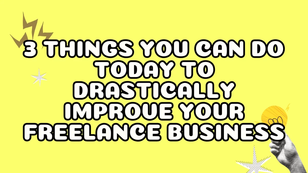 How to Drastically Improve Your Freelance Business TODAY