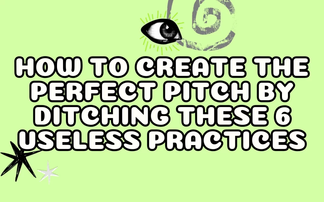 How to Create the Perfect Pitch by Ditching These 6 Useless Practices