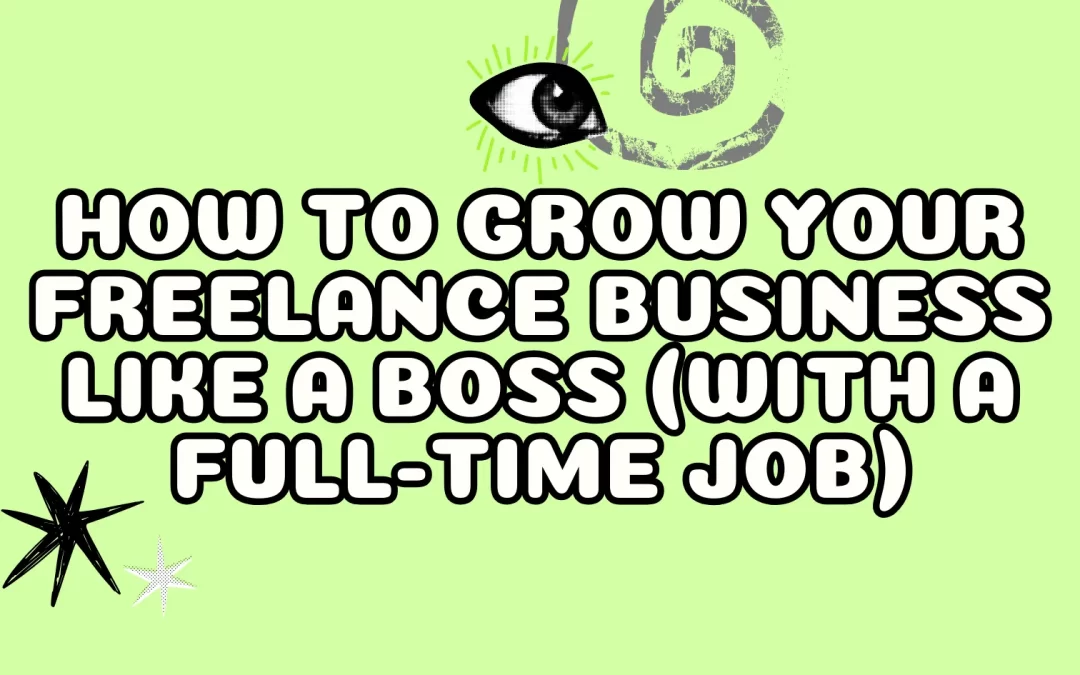 How to Grow Your Freelance Business Like a Boss (with a Full-Time Job)