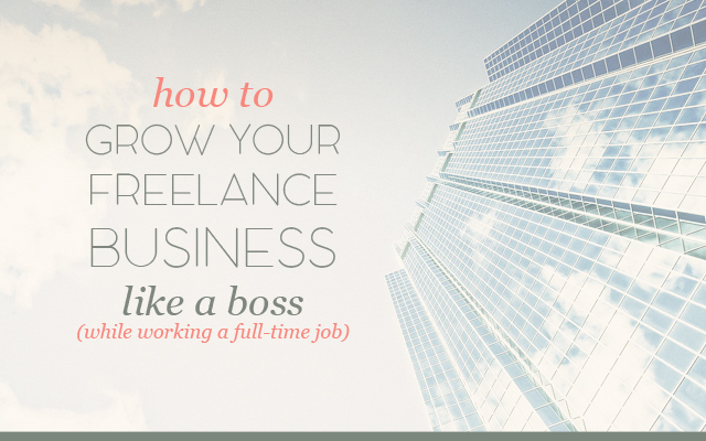 How to Grow Your Freelance Business Like a Boss (with a Full-Time Job)