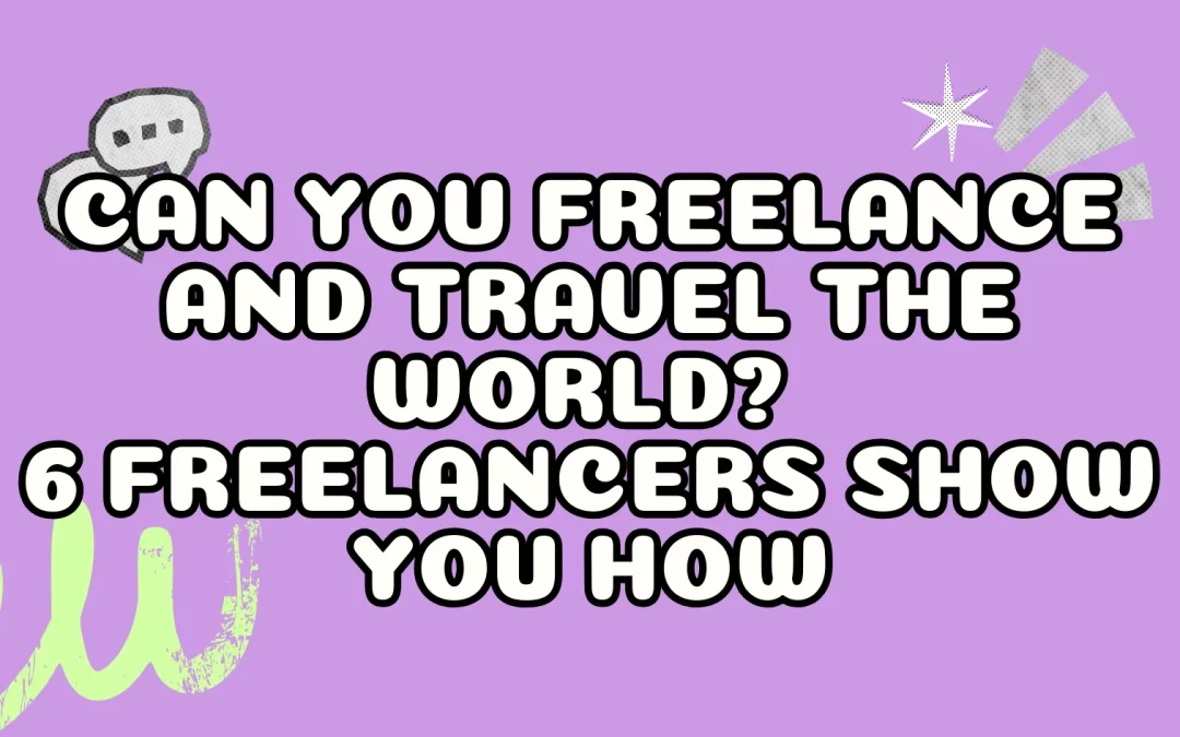 Can You Freelance AND Travel the World? 6 Freelancers Show You How