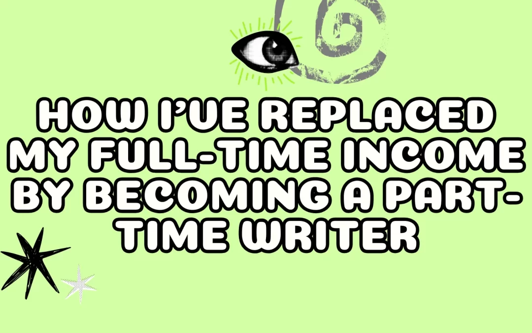 How I’ve Replaced My Full-Time Income By Becoming a Part-Time Writer