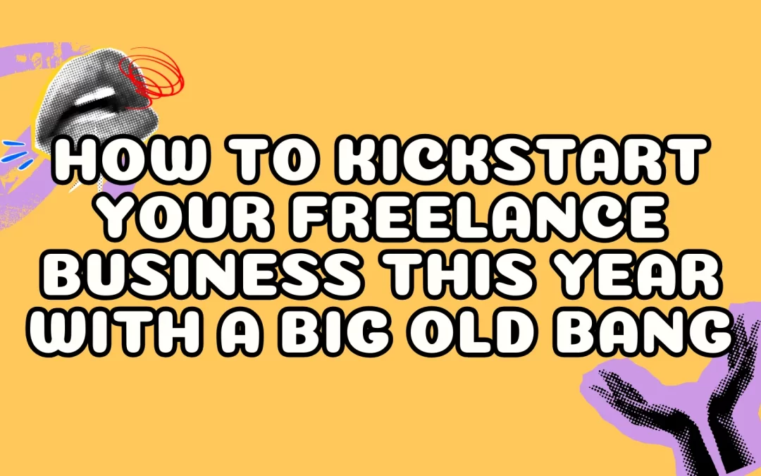 How to Kickstart Your Freelance Business This Year with a Big Old Bang