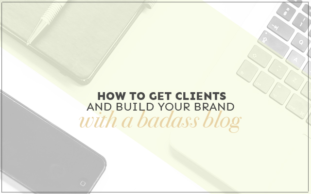 How to Get Clients and Build Your Brand With a Badass Blog