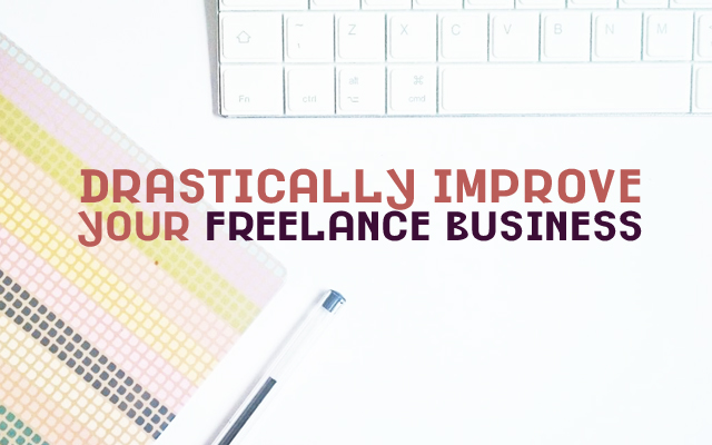 3 Things You Can do TODAY to Drastically Improve Your Freelance Business