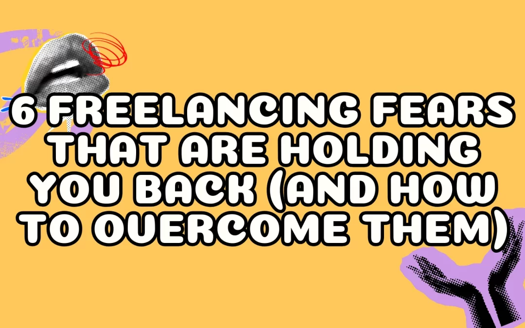 6 Freelancing Fears that are Holding You Back (and How to Overcome Them)