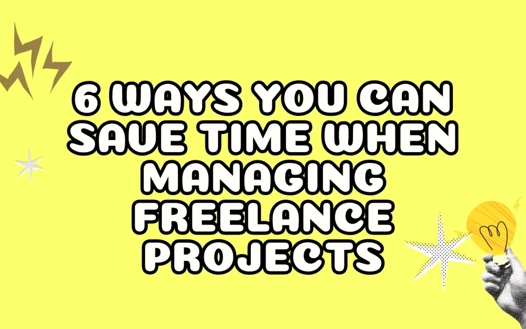 6 Ways You Can Save Time When Managing Freelance Projects