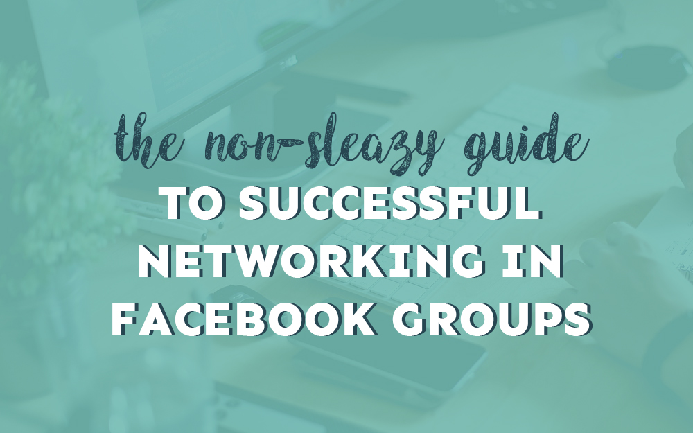The Non-Sleazy Guide to Successful Networking in Facebook Groups