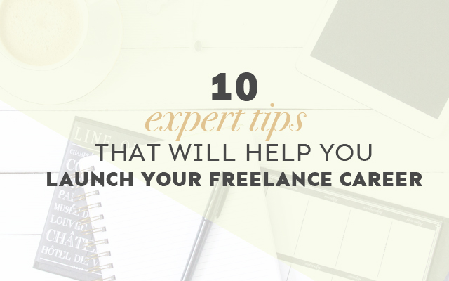 10 Expert Tips That Will Help You Launch Your Freelance Career