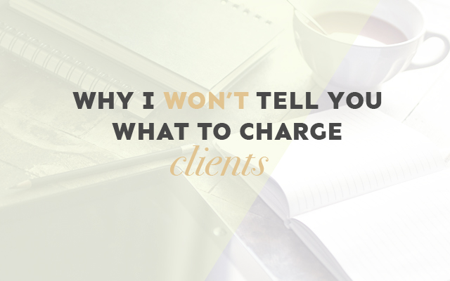 Why I WON’T Tell You What to Charge Clients