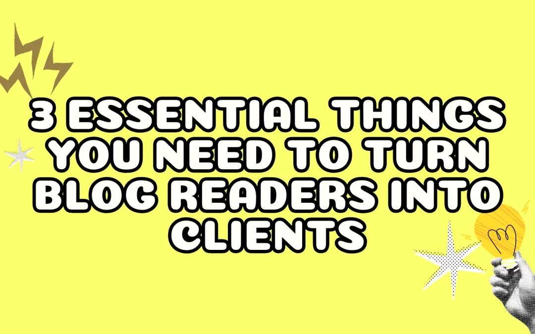 3 Essential Things You Need to Turn Blog Readers into Clients