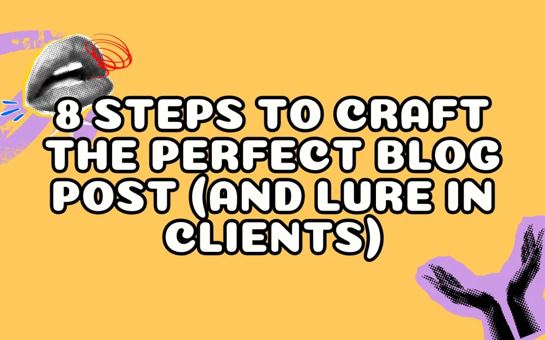 8 Steps to Craft the Perfect Blog Post (and Lure in Clients)