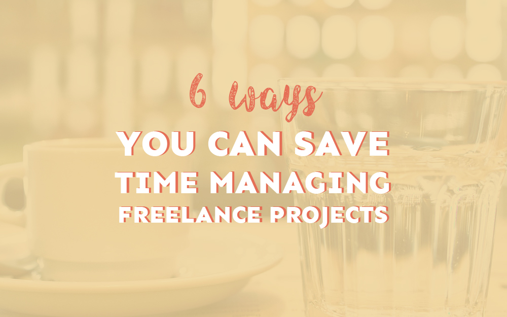 6 Ways You Can Save Time When Managing Freelance Projects