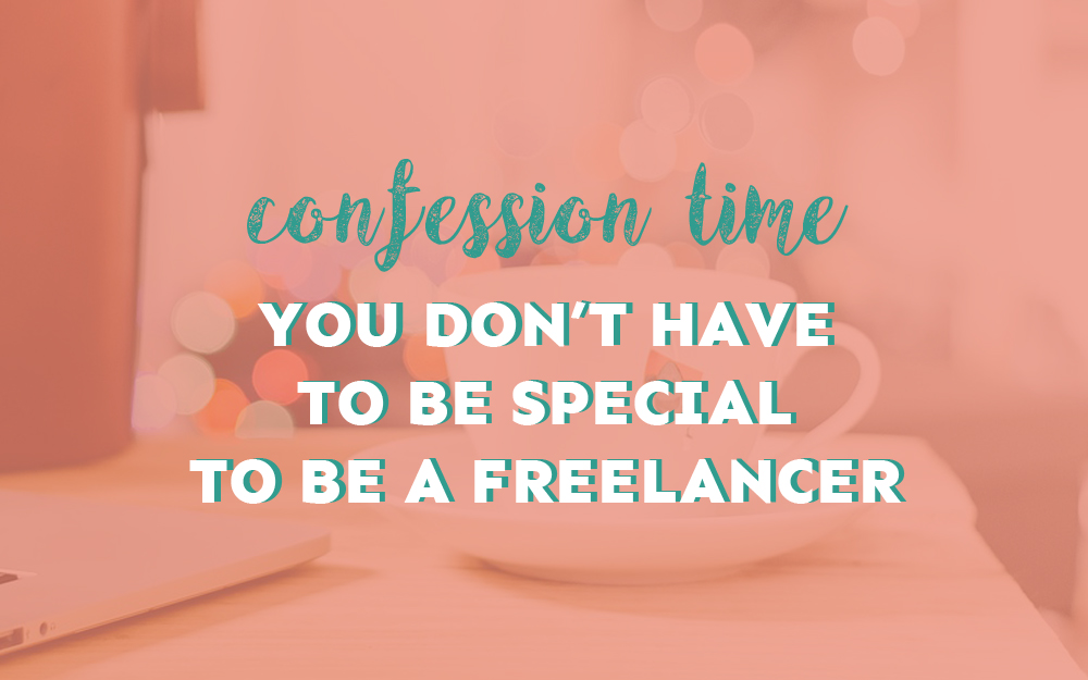 Confession Time: You Don’t Have to Be Special to Be a Freelancer