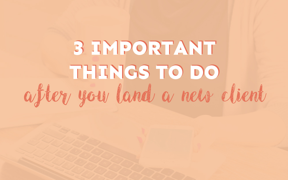 3 Important Things to do AFTER You’ve Landed a New Client