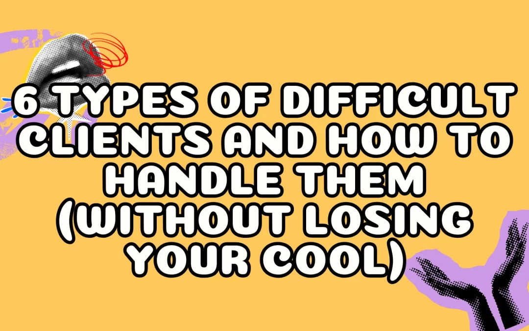 6 Types of Difficult Clients and How to Handle Them (Without Losing Your Cool)