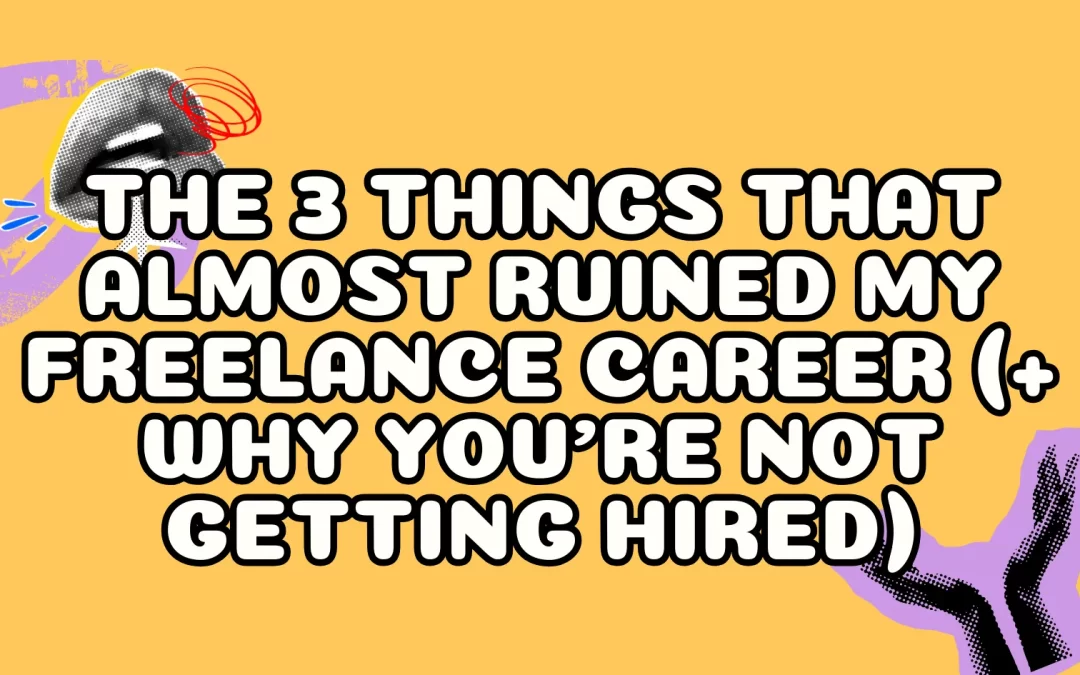 The 3 Things That Almost Ruined My Freelance Career (+ Why You’re Not Getting Hired)