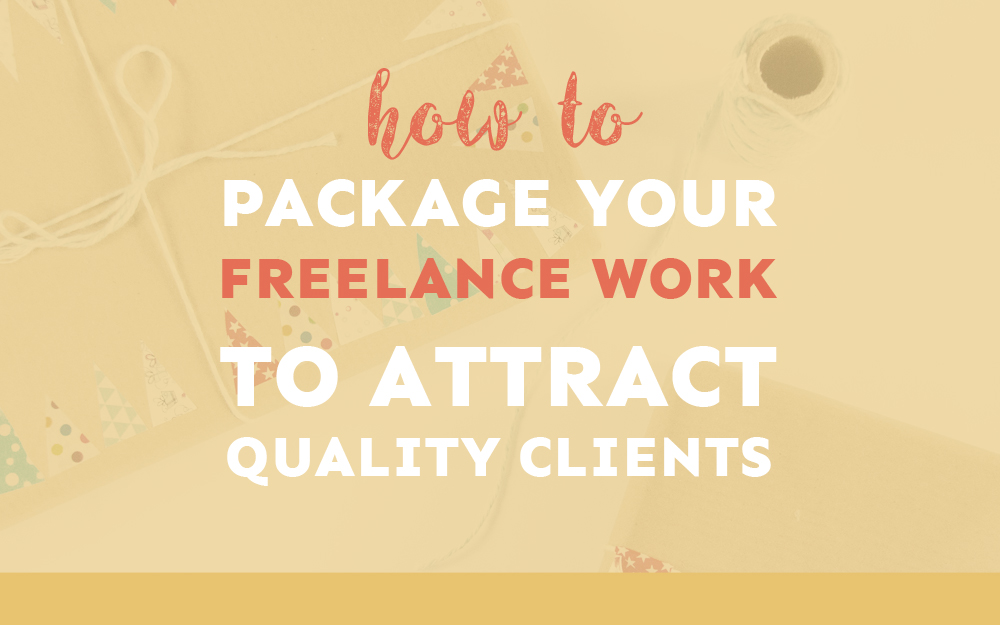 How to Package Your Freelance Work to Attract Quality Clients