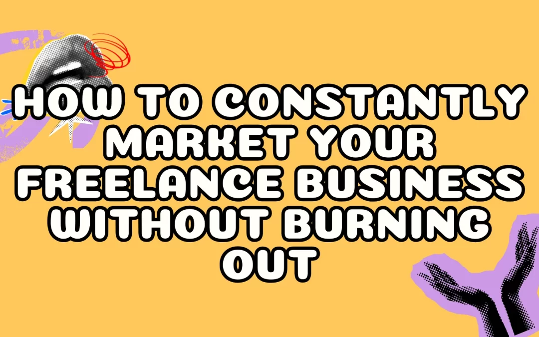How to Constantly Market Your Freelance Business Without Burning Out